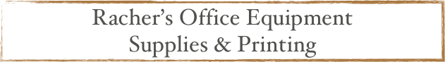 Racher’s Office Equipment
Supplies & Printing